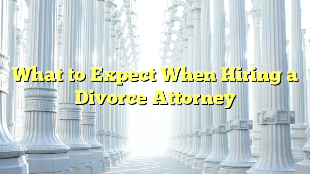 What to Expect When Hiring a Divorce Attorney