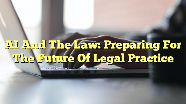AI And The Law: Preparing For The Future Of Legal Practice