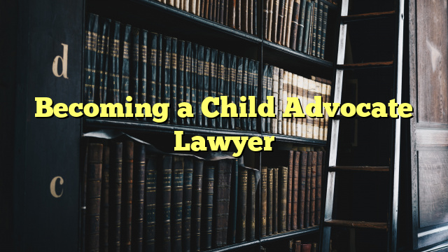 Becoming a Child Advocate Lawyer