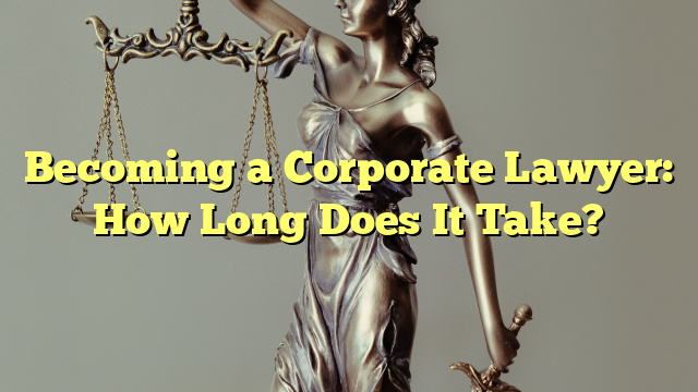Becoming a Corporate Lawyer: How Long Does It Take?