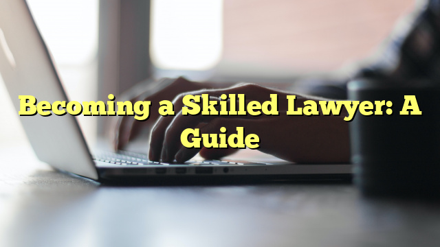 Becoming a Skilled Lawyer: A Guide