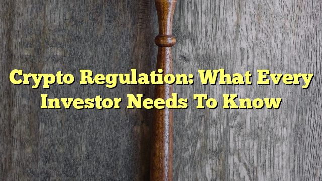 Crypto Regulation: What Every Investor Needs To Know