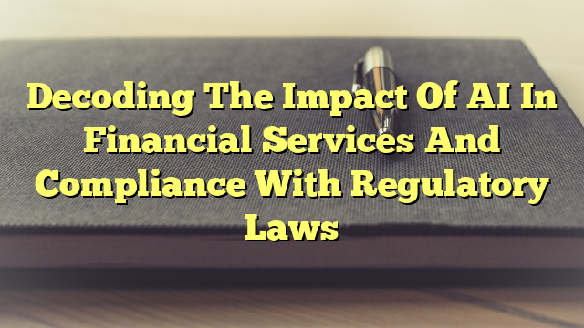 Decoding The Impact Of AI In Financial Services And Compliance With Regulatory Laws
