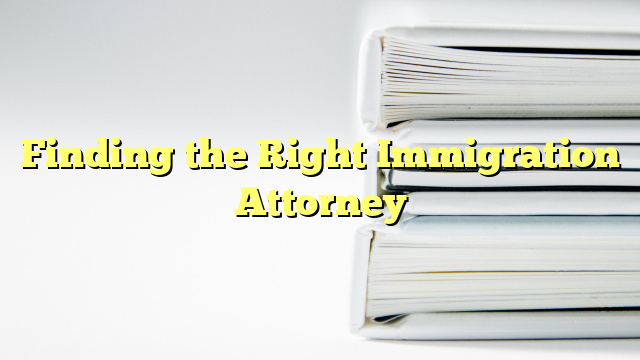 Finding the Right Immigration Attorney