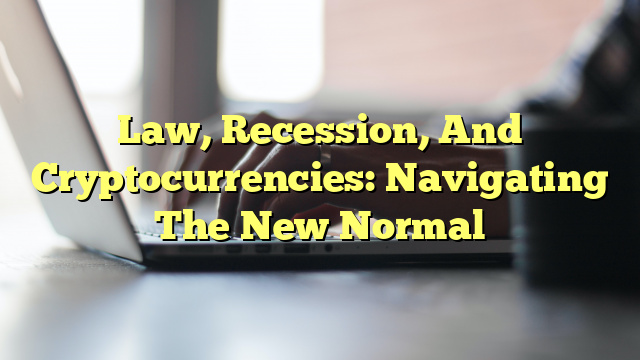 Law, Recession, And Cryptocurrencies: Navigating The New Normal