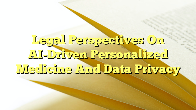 Legal Perspectives On AI-Driven Personalized Medicine And Data Privacy