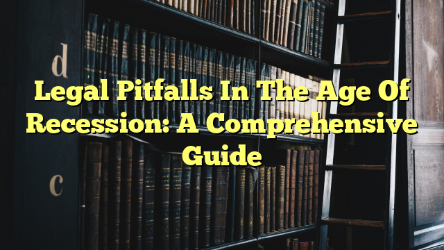 Legal Pitfalls In The Age Of Recession: A Comprehensive Guide