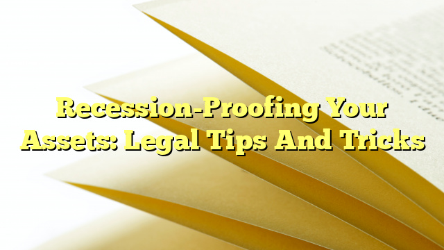 Recession-Proofing Your Assets: Legal Tips And Tricks