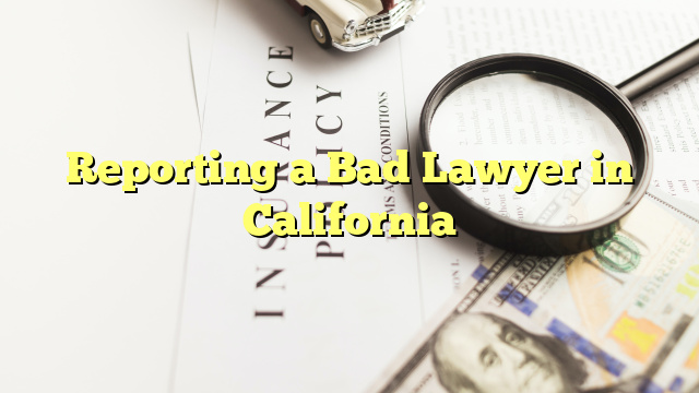 Reporting a Bad Lawyer in California