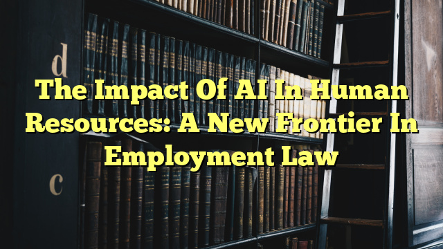 The Impact Of AI In Human Resources: A New Frontier In Employment Law