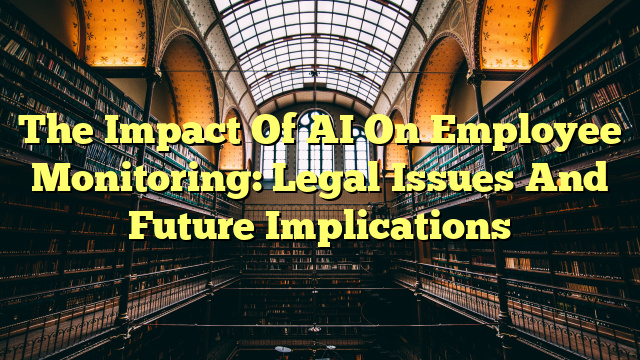 The Impact Of AI On Employee Monitoring: Legal Issues And Future Implications