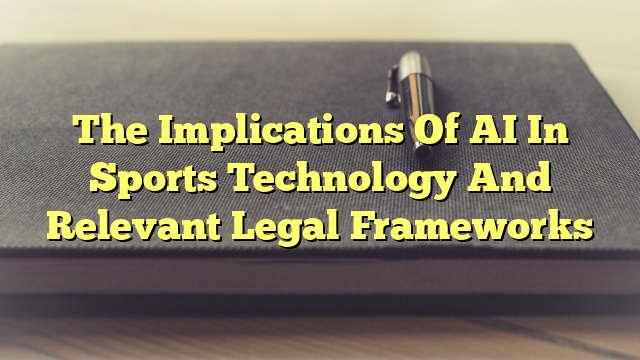 The Implications Of AI In Sports Technology And Relevant Legal Frameworks