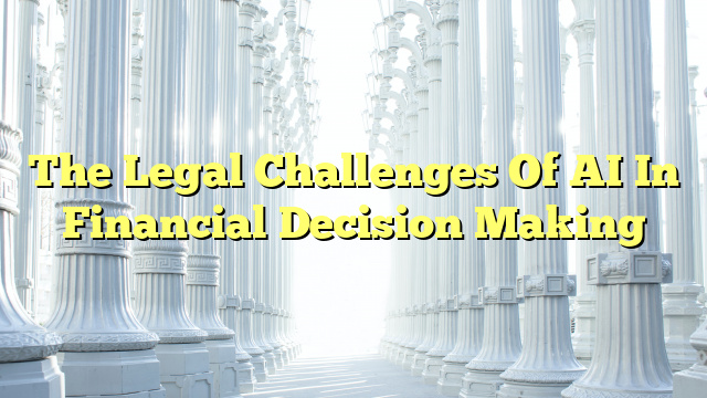 The Legal Challenges Of AI In Financial Decision Making