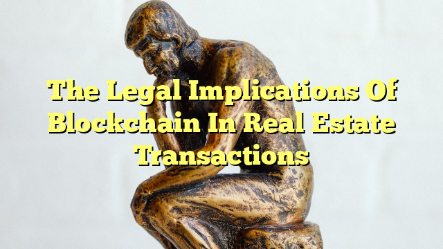 The Legal Implications Of Blockchain In Real Estate Transactions