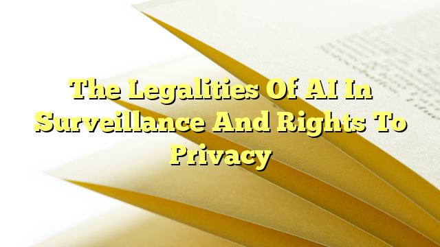 The Legalities Of AI In Surveillance And Rights To Privacy