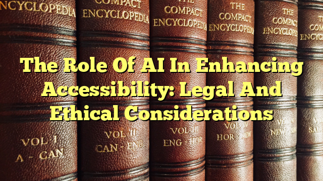 The Role Of AI In Enhancing Accessibility: Legal And Ethical Considerations