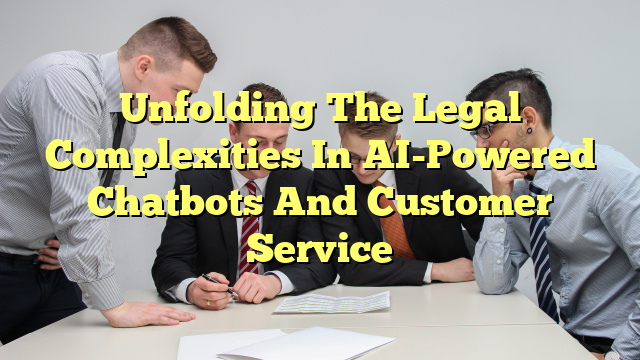 Unfolding The Legal Complexities In AI-Powered Chatbots And Customer Service