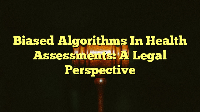 Biased Algorithms In Health Assessments: A Legal Perspective