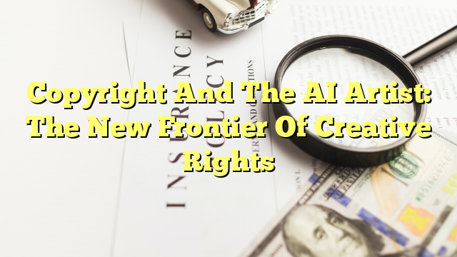 Copyright And The AI Artist: The New Frontier Of Creative Rights
