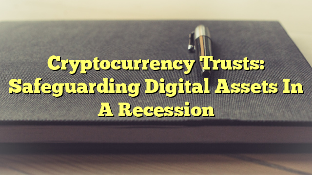 Cryptocurrency Trusts: Safeguarding Digital Assets In A Recession