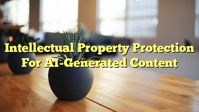 Intellectual Property Protection For AI-Generated Content