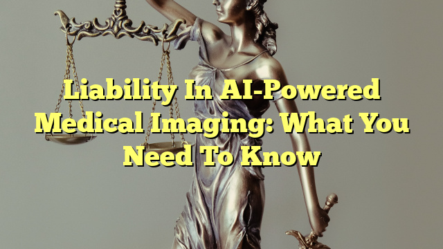 Liability In AI-Powered Medical Imaging: What You Need To Know