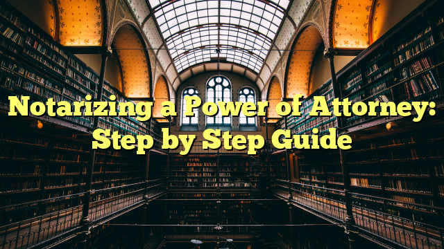 Notarizing a Power of Attorney: Step by Step Guide