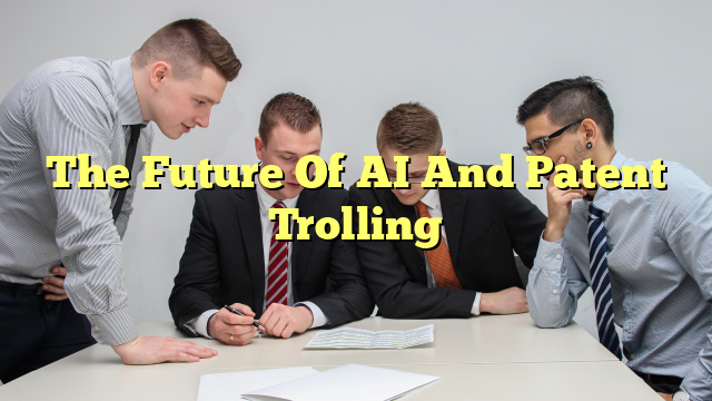 The Future Of AI And Patent Trolling