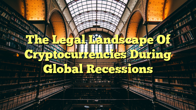 The Legal Landscape Of Cryptocurrencies During Global Recessions