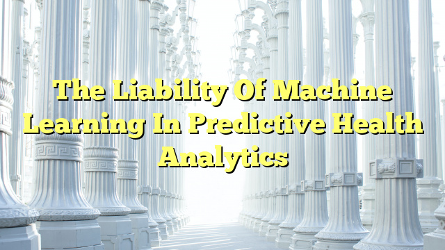 The Liability Of Machine Learning In Predictive Health Analytics