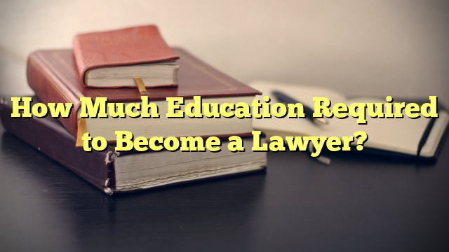 How Much Education Required to Become a Lawyer?