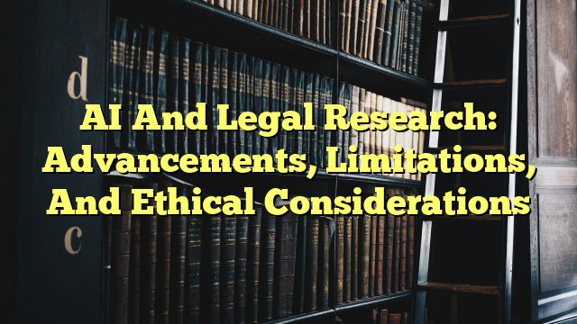 AI And Legal Research: Advancements, Limitations, And Ethical Considerations