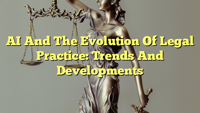 AI And The Evolution Of Legal Practice: Trends And Developments