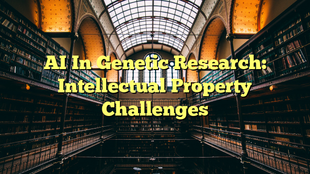 AI In Genetic Research: Intellectual Property Challenges