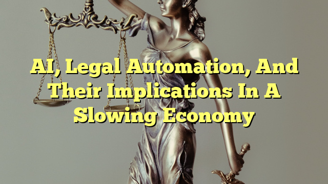 AI, Legal Automation, And Their Implications In A Slowing Economy