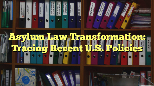 Asylum Law Transformation: Tracing Recent U.S. Policies