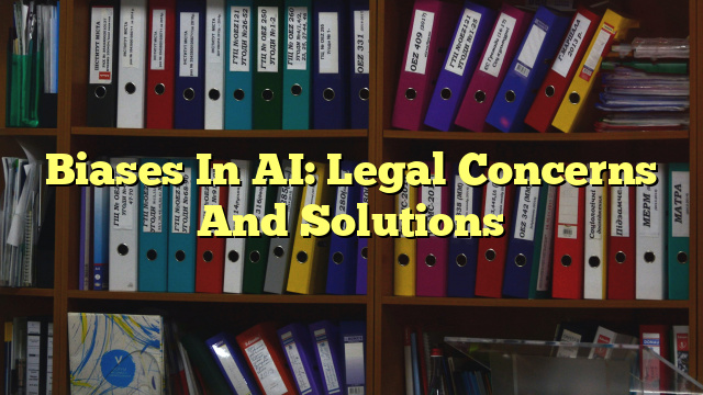 Biases In AI: Legal Concerns And Solutions