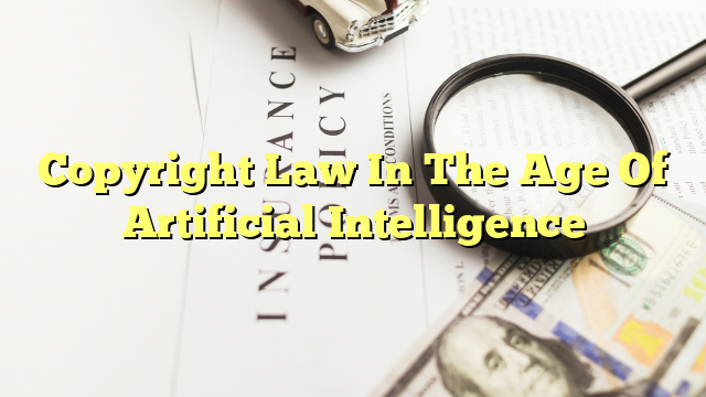 Copyright Law In The Age Of Artificial Intelligence