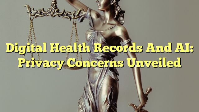 Digital Health Records And AI: Privacy Concerns Unveiled