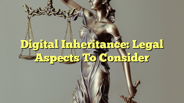 Digital Inheritance: Legal Aspects To Consider