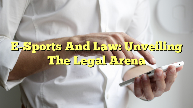 E-Sports And Law: Unveiling The Legal Arena