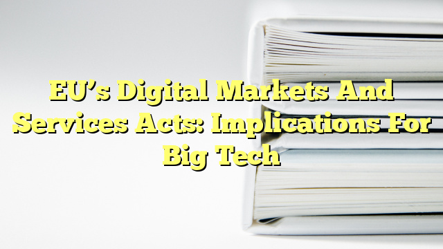 EU’s Digital Markets And Services Acts: Implications For Big Tech
