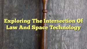 Exploring The Intersection Of Law And Space Technology - The Franklin Law