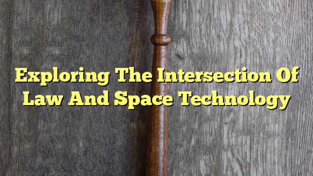 Exploring The Intersection Of Law And Space Technology