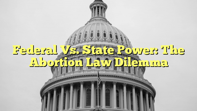 Federal Vs. State Power: The Abortion Law Dilemma