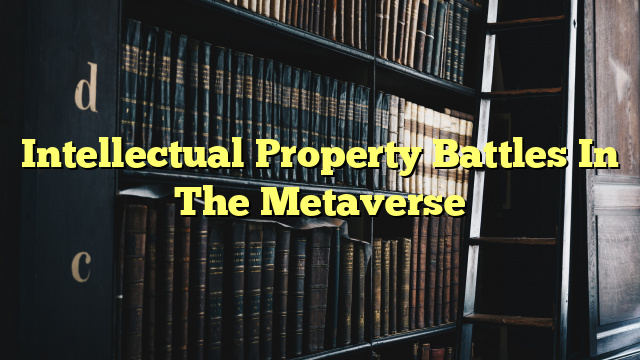 Intellectual Property Battles In The Metaverse