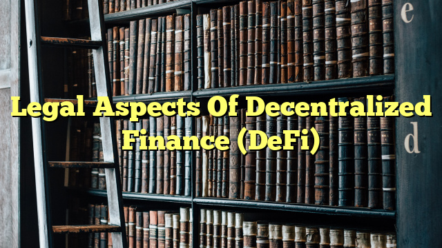 Legal Aspects Of Decentralized Finance (DeFi)