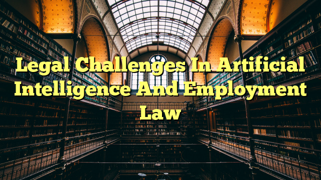 Legal Challenges In Artificial Intelligence And Employment Law