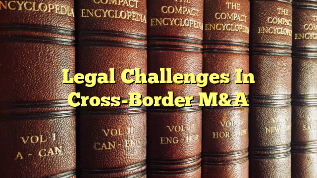 Legal Challenges In Cross-Border M&A