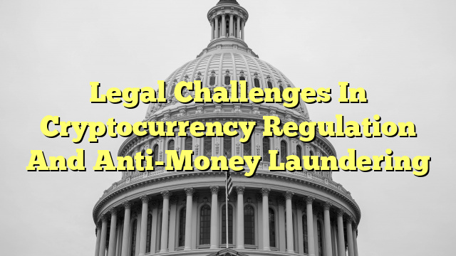 Legal Challenges In Cryptocurrency Regulation And Anti-Money Laundering
